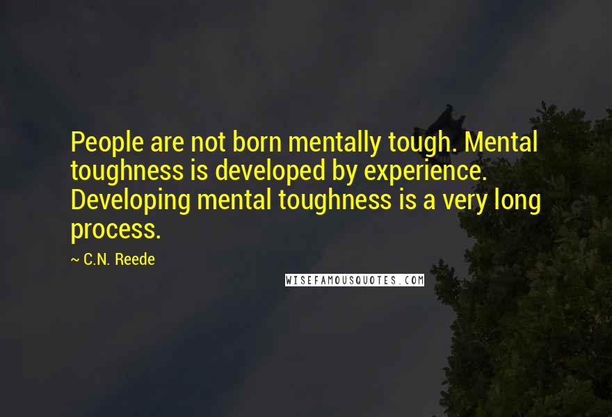 C.N. Reede Quotes: People are not born mentally tough. Mental toughness is developed by experience. Developing mental toughness is a very long process.