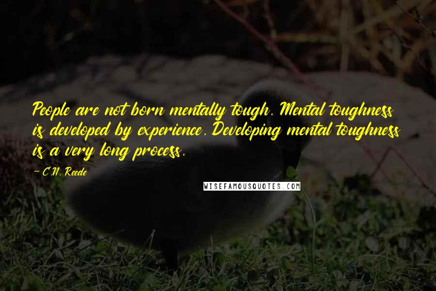 C.N. Reede Quotes: People are not born mentally tough. Mental toughness is developed by experience. Developing mental toughness is a very long process.