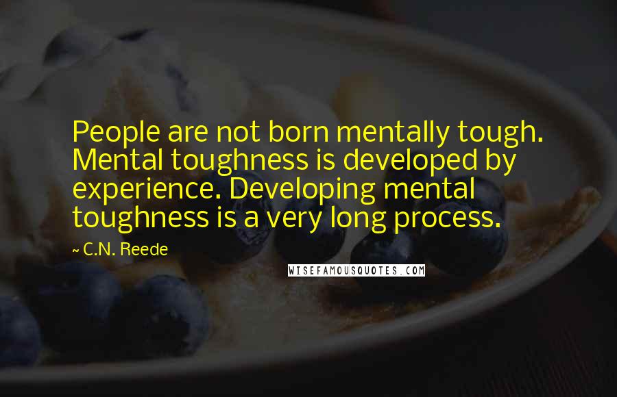 C.N. Reede Quotes: People are not born mentally tough. Mental toughness is developed by experience. Developing mental toughness is a very long process.