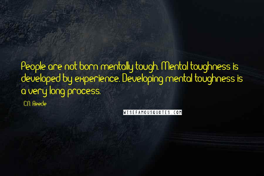 C.N. Reede Quotes: People are not born mentally tough. Mental toughness is developed by experience. Developing mental toughness is a very long process.