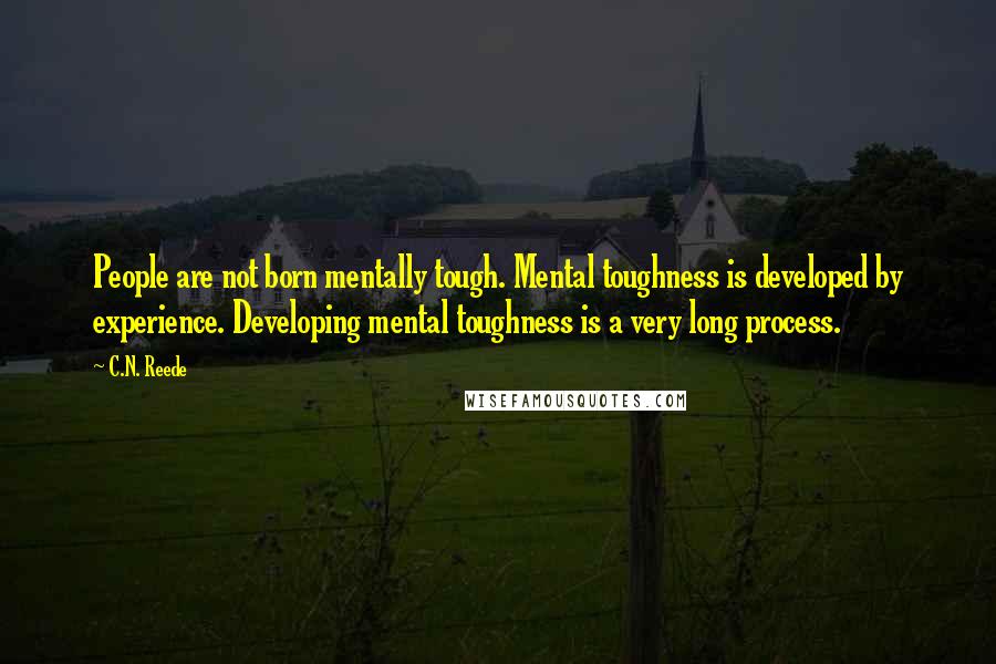 C.N. Reede Quotes: People are not born mentally tough. Mental toughness is developed by experience. Developing mental toughness is a very long process.