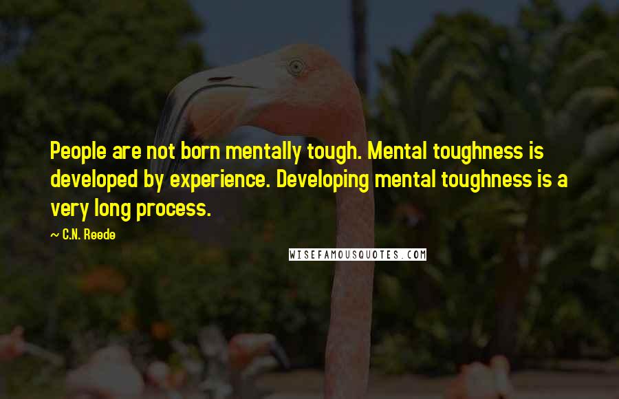 C.N. Reede Quotes: People are not born mentally tough. Mental toughness is developed by experience. Developing mental toughness is a very long process.