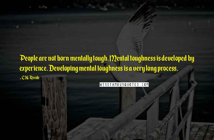 C.N. Reede Quotes: People are not born mentally tough. Mental toughness is developed by experience. Developing mental toughness is a very long process.