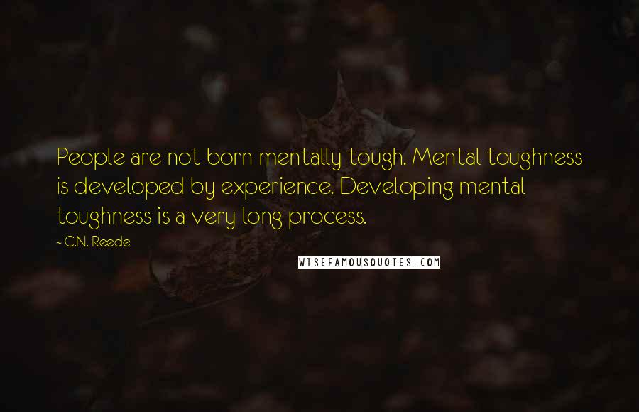 C.N. Reede Quotes: People are not born mentally tough. Mental toughness is developed by experience. Developing mental toughness is a very long process.