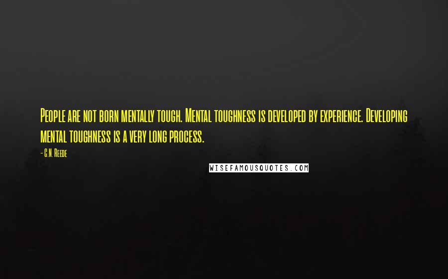 C.N. Reede Quotes: People are not born mentally tough. Mental toughness is developed by experience. Developing mental toughness is a very long process.