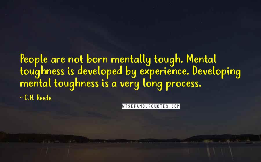 C.N. Reede Quotes: People are not born mentally tough. Mental toughness is developed by experience. Developing mental toughness is a very long process.