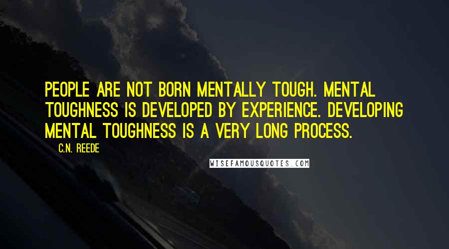 C.N. Reede Quotes: People are not born mentally tough. Mental toughness is developed by experience. Developing mental toughness is a very long process.