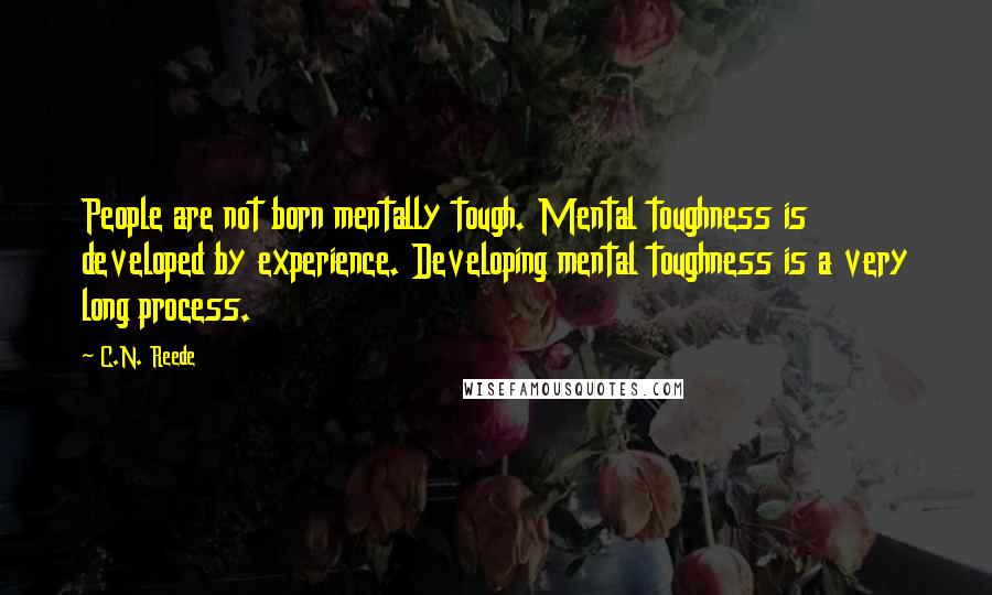 C.N. Reede Quotes: People are not born mentally tough. Mental toughness is developed by experience. Developing mental toughness is a very long process.