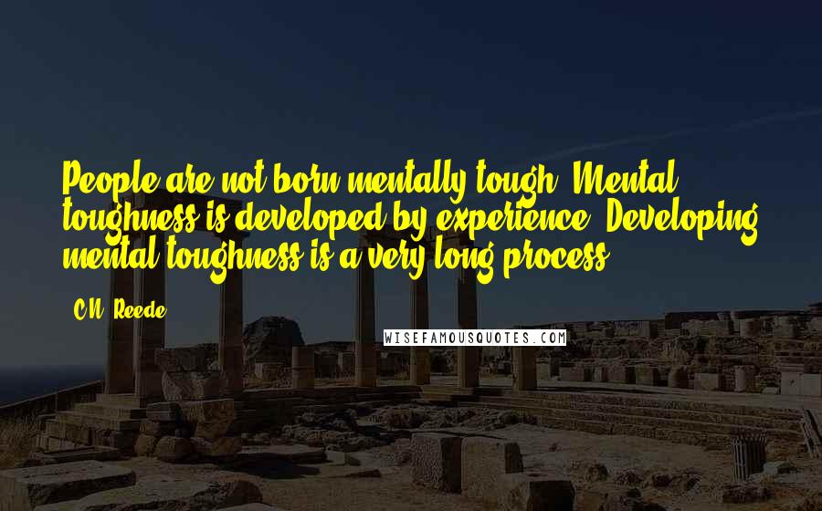 C.N. Reede Quotes: People are not born mentally tough. Mental toughness is developed by experience. Developing mental toughness is a very long process.