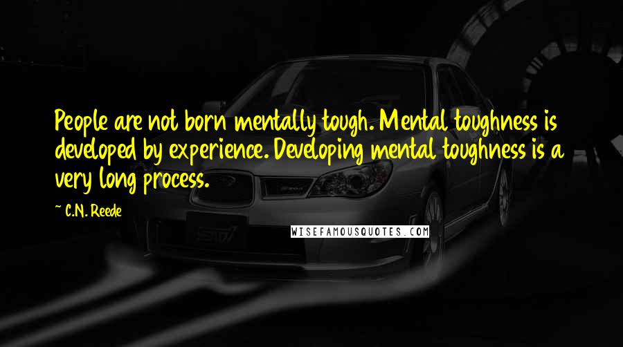 C.N. Reede Quotes: People are not born mentally tough. Mental toughness is developed by experience. Developing mental toughness is a very long process.