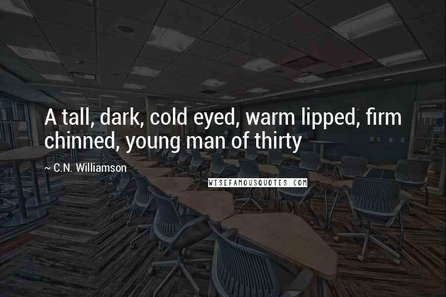 C.N. Williamson Quotes: A tall, dark, cold eyed, warm lipped, firm chinned, young man of thirty