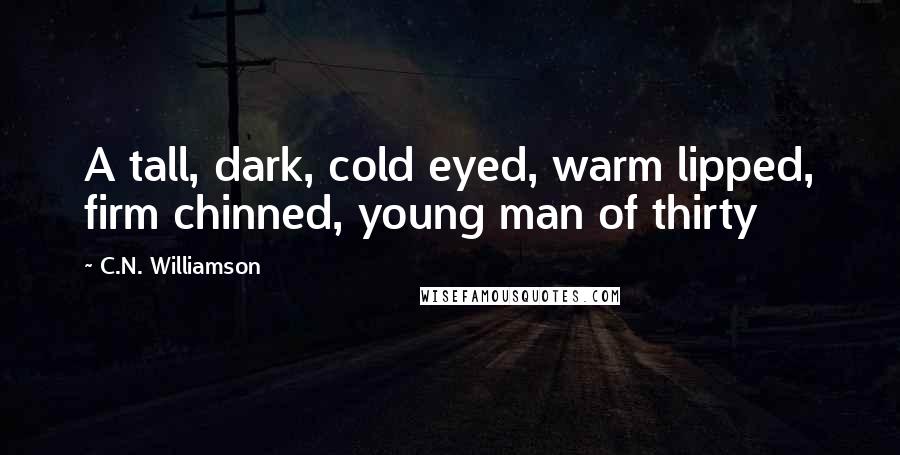 C.N. Williamson Quotes: A tall, dark, cold eyed, warm lipped, firm chinned, young man of thirty