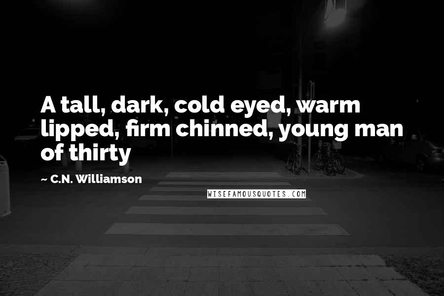 C.N. Williamson Quotes: A tall, dark, cold eyed, warm lipped, firm chinned, young man of thirty