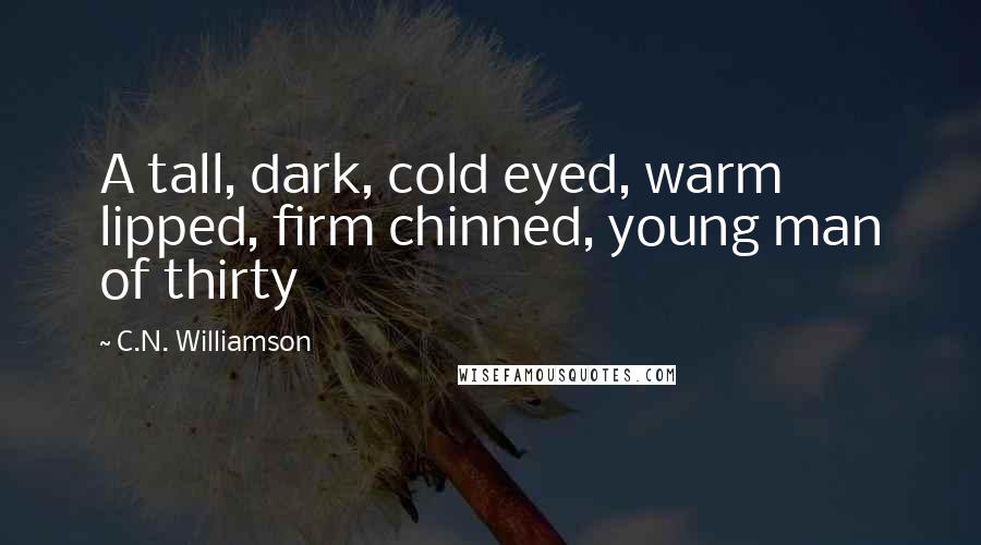 C.N. Williamson Quotes: A tall, dark, cold eyed, warm lipped, firm chinned, young man of thirty