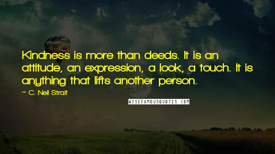 C. Neil Strait Quotes: Kindness is more than deeds. It is an attitude, an expression, a look, a touch. It is anything that lifts another person.