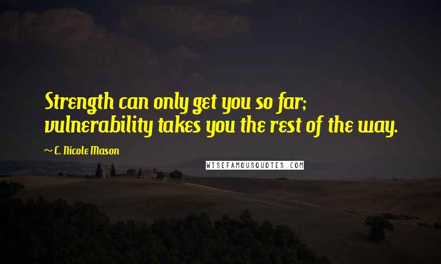 C. Nicole Mason Quotes: Strength can only get you so far; vulnerability takes you the rest of the way.