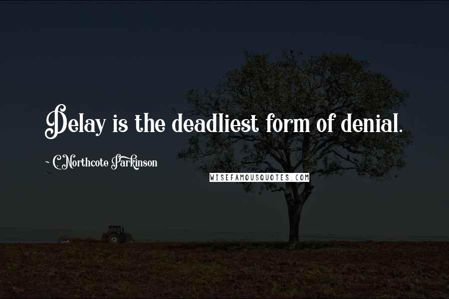 C. Northcote Parkinson Quotes: Delay is the deadliest form of denial.