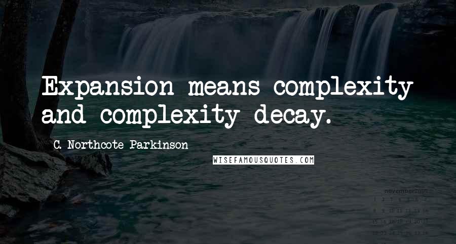 C. Northcote Parkinson Quotes: Expansion means complexity and complexity decay.