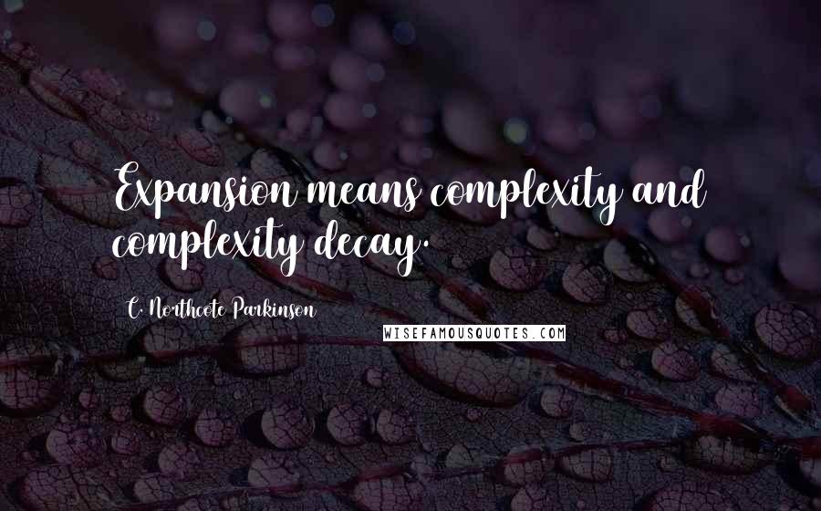 C. Northcote Parkinson Quotes: Expansion means complexity and complexity decay.