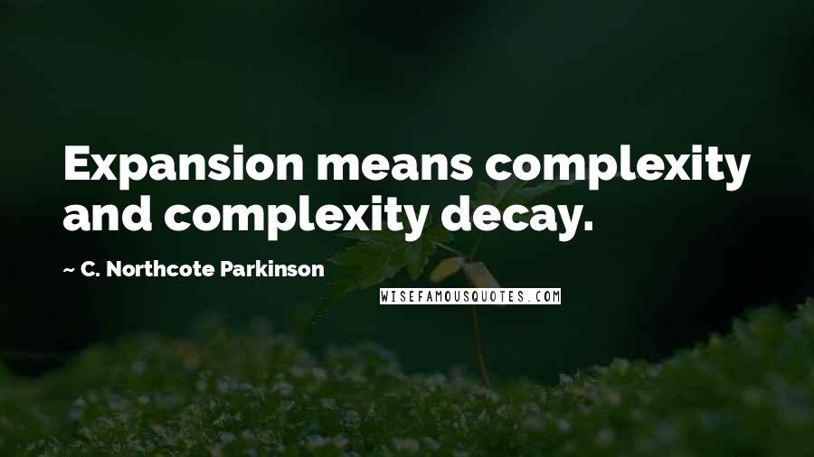 C. Northcote Parkinson Quotes: Expansion means complexity and complexity decay.