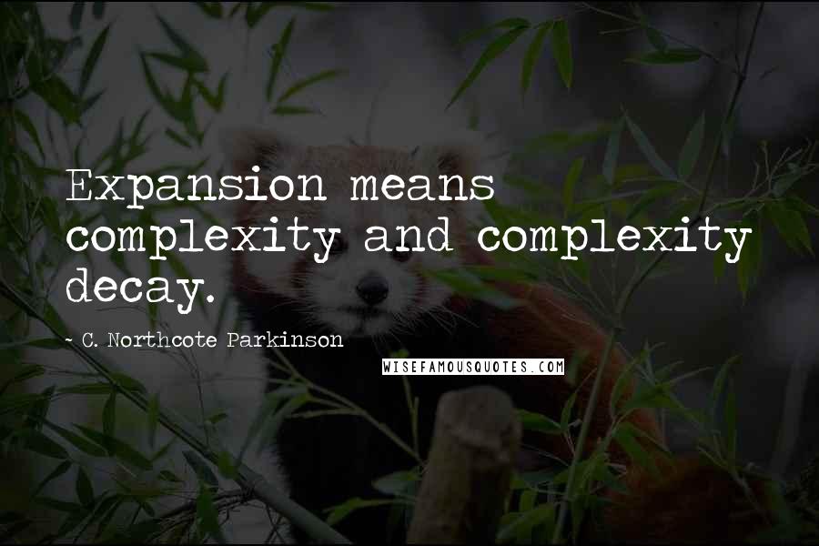 C. Northcote Parkinson Quotes: Expansion means complexity and complexity decay.