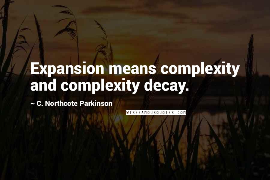 C. Northcote Parkinson Quotes: Expansion means complexity and complexity decay.