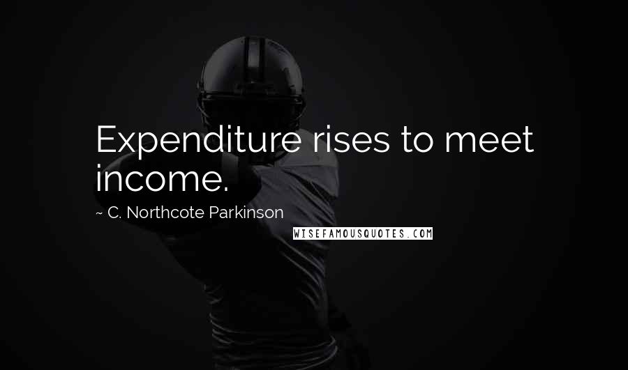 C. Northcote Parkinson Quotes: Expenditure rises to meet income.