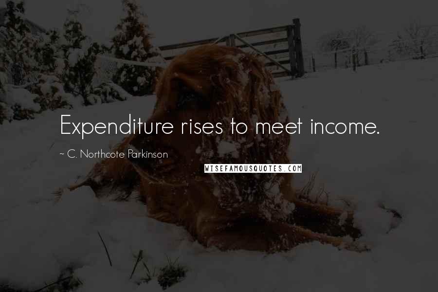 C. Northcote Parkinson Quotes: Expenditure rises to meet income.