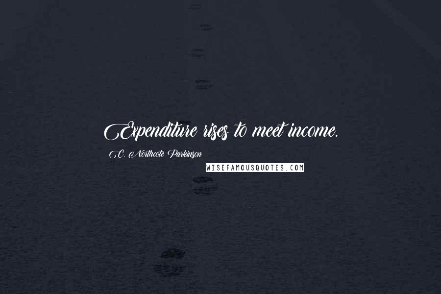 C. Northcote Parkinson Quotes: Expenditure rises to meet income.