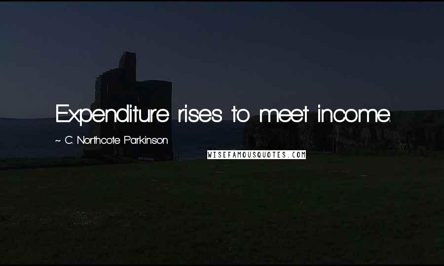 C. Northcote Parkinson Quotes: Expenditure rises to meet income.