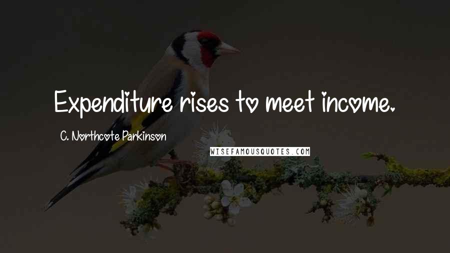 C. Northcote Parkinson Quotes: Expenditure rises to meet income.