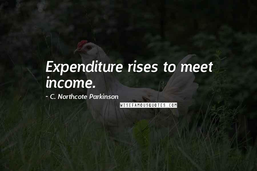 C. Northcote Parkinson Quotes: Expenditure rises to meet income.