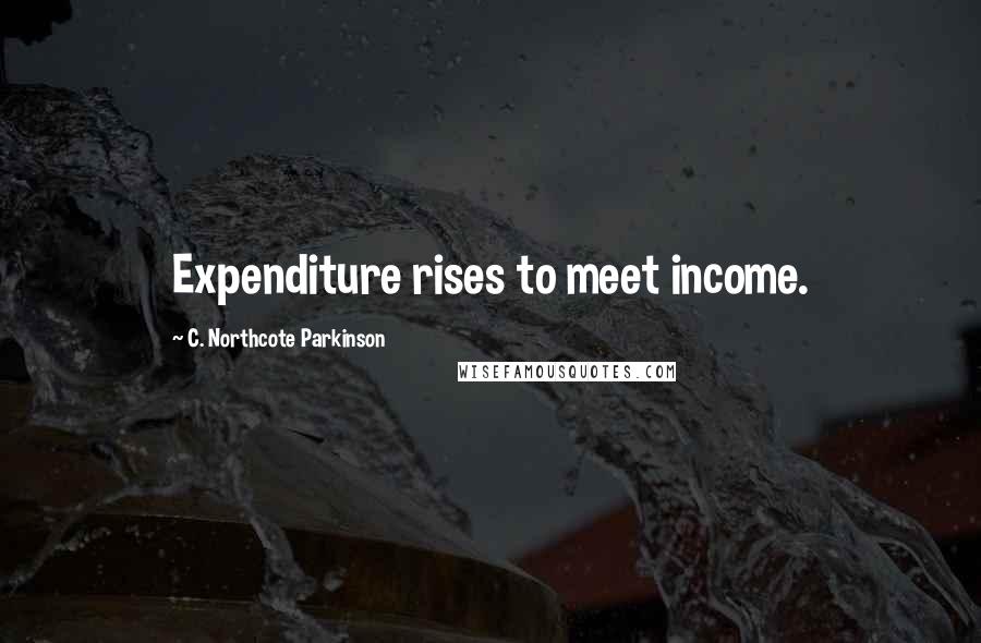 C. Northcote Parkinson Quotes: Expenditure rises to meet income.