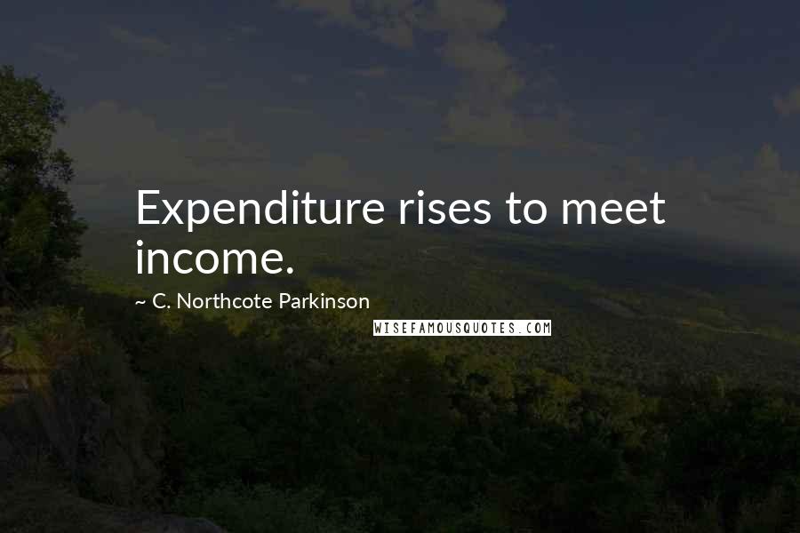 C. Northcote Parkinson Quotes: Expenditure rises to meet income.