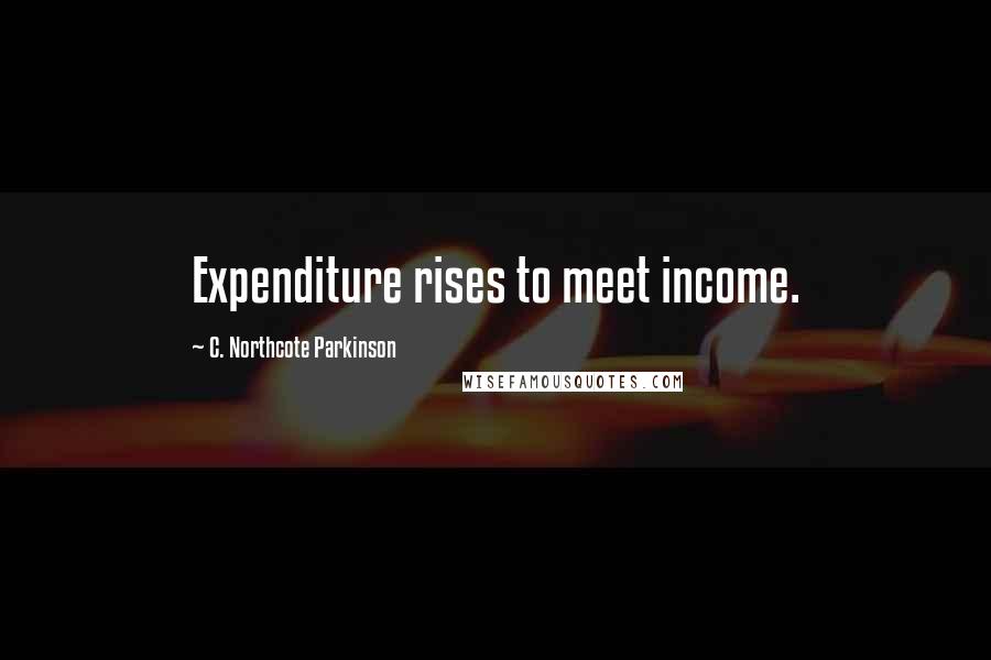 C. Northcote Parkinson Quotes: Expenditure rises to meet income.