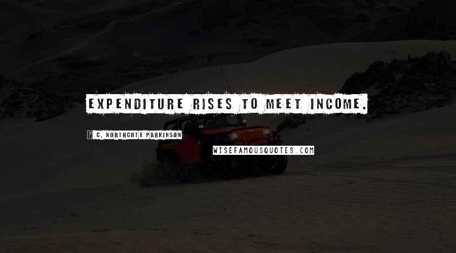 C. Northcote Parkinson Quotes: Expenditure rises to meet income.