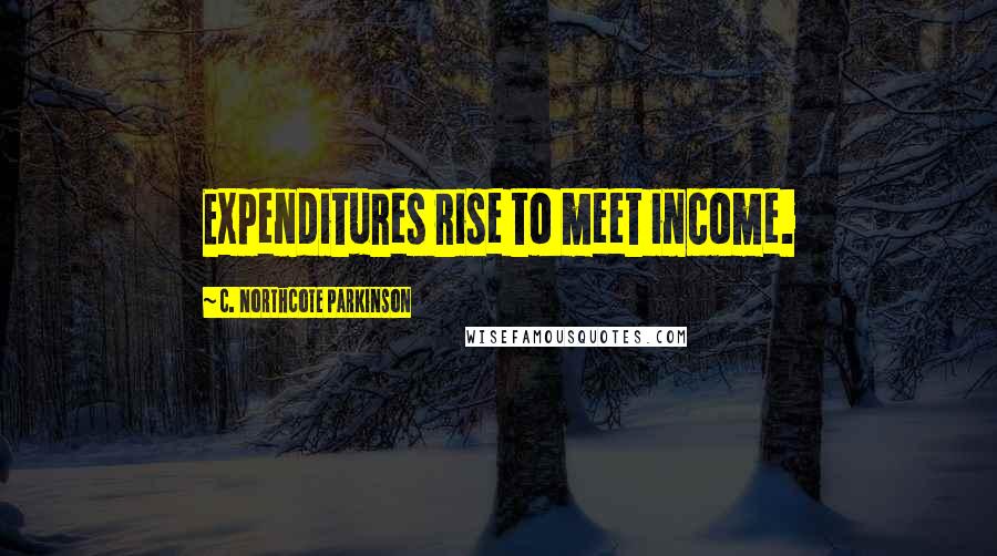 C. Northcote Parkinson Quotes: Expenditures rise to meet income.