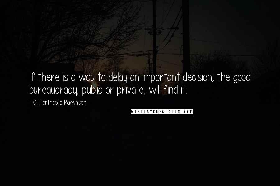 C. Northcote Parkinson Quotes: If there is a way to delay an important decision, the good bureaucracy, public or private, will find it.