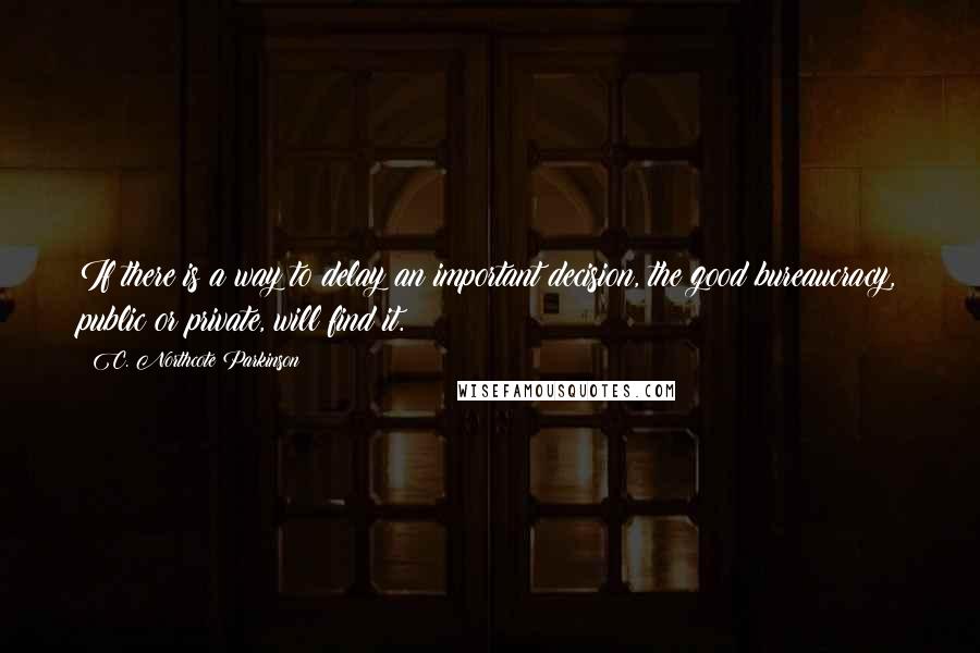 C. Northcote Parkinson Quotes: If there is a way to delay an important decision, the good bureaucracy, public or private, will find it.