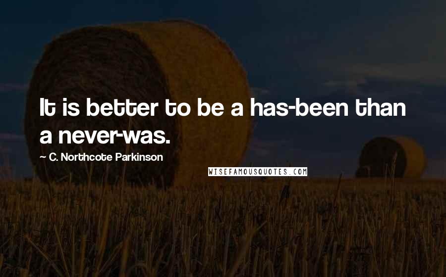 C. Northcote Parkinson Quotes: It is better to be a has-been than a never-was.