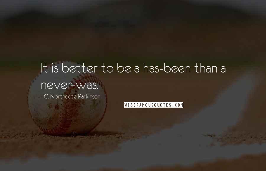 C. Northcote Parkinson Quotes: It is better to be a has-been than a never-was.