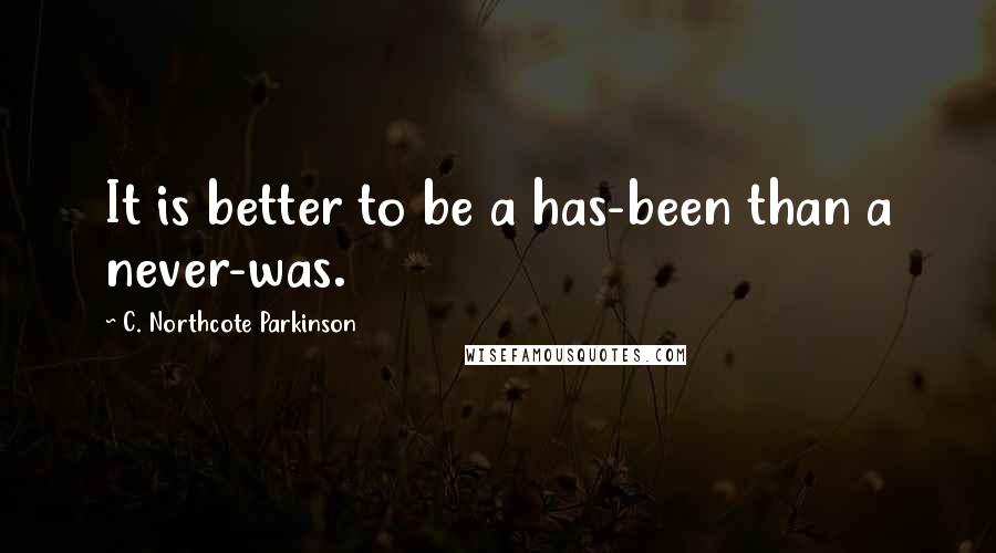 C. Northcote Parkinson Quotes: It is better to be a has-been than a never-was.