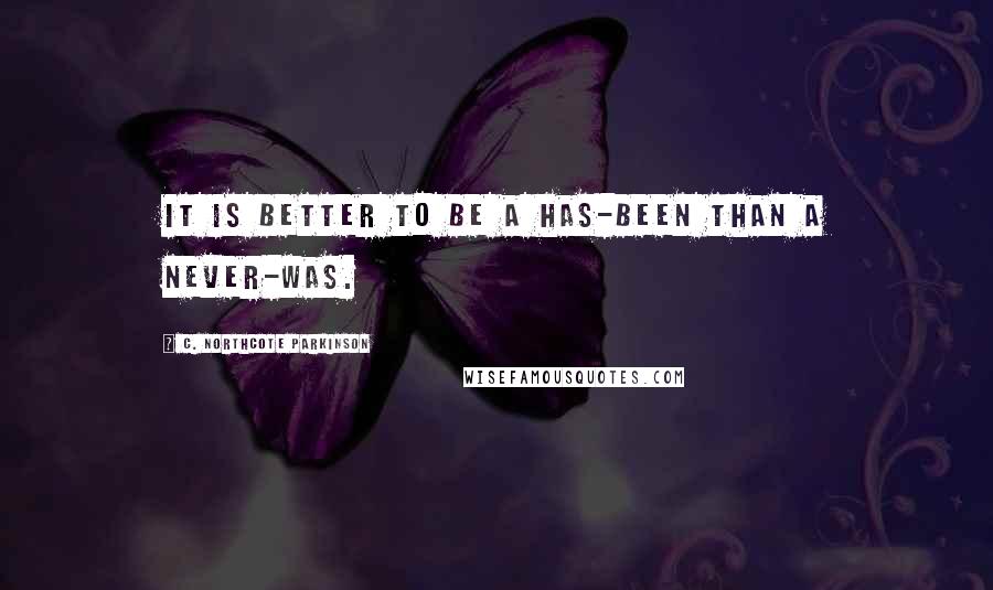 C. Northcote Parkinson Quotes: It is better to be a has-been than a never-was.