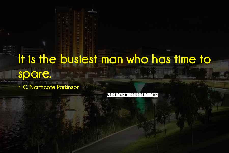 C. Northcote Parkinson Quotes: It is the busiest man who has time to spare.