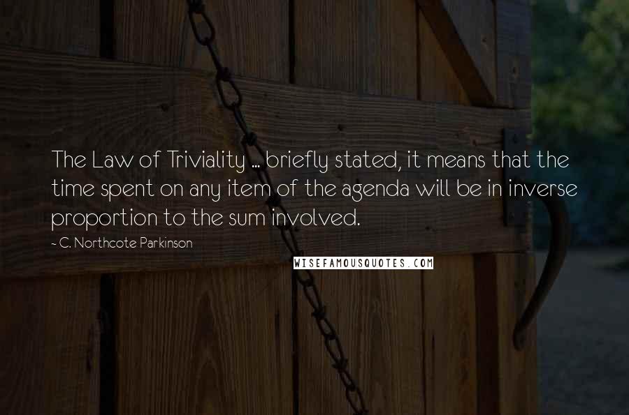 C. Northcote Parkinson Quotes: The Law of Triviality ... briefly stated, it means that the time spent on any item of the agenda will be in inverse proportion to the sum involved.