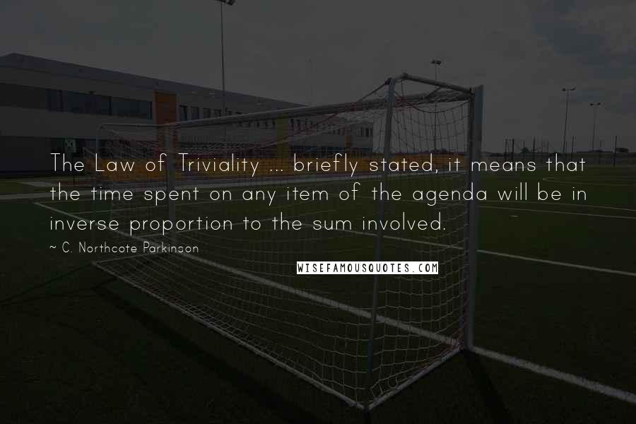 C. Northcote Parkinson Quotes: The Law of Triviality ... briefly stated, it means that the time spent on any item of the agenda will be in inverse proportion to the sum involved.