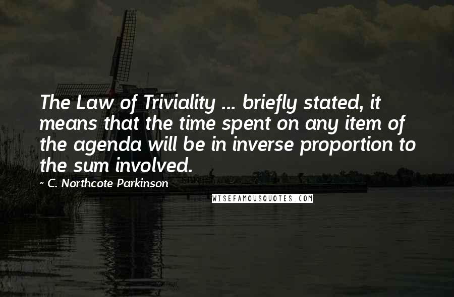 C. Northcote Parkinson Quotes: The Law of Triviality ... briefly stated, it means that the time spent on any item of the agenda will be in inverse proportion to the sum involved.