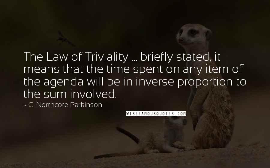 C. Northcote Parkinson Quotes: The Law of Triviality ... briefly stated, it means that the time spent on any item of the agenda will be in inverse proportion to the sum involved.