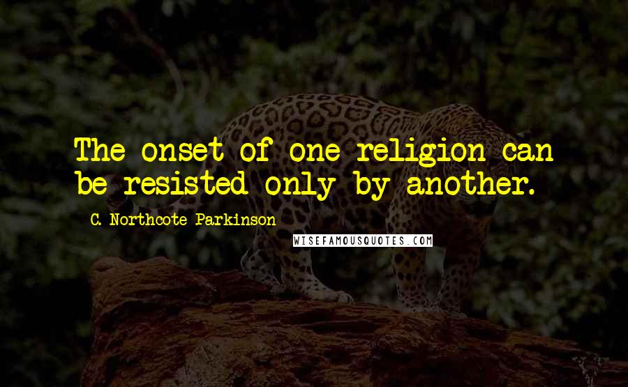 C. Northcote Parkinson Quotes: The onset of one religion can be resisted only by another.