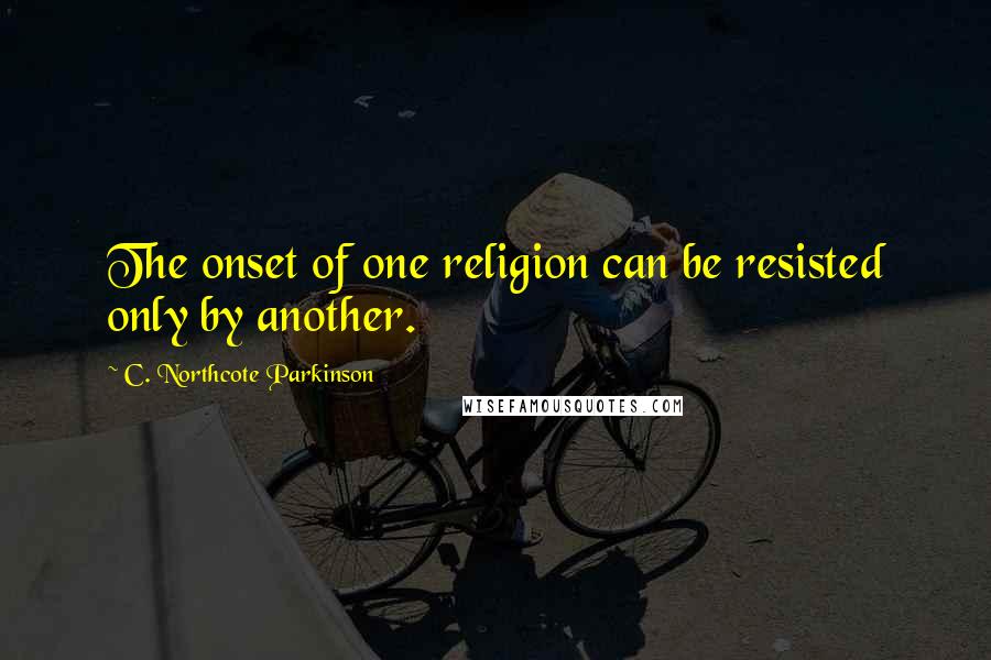 C. Northcote Parkinson Quotes: The onset of one religion can be resisted only by another.